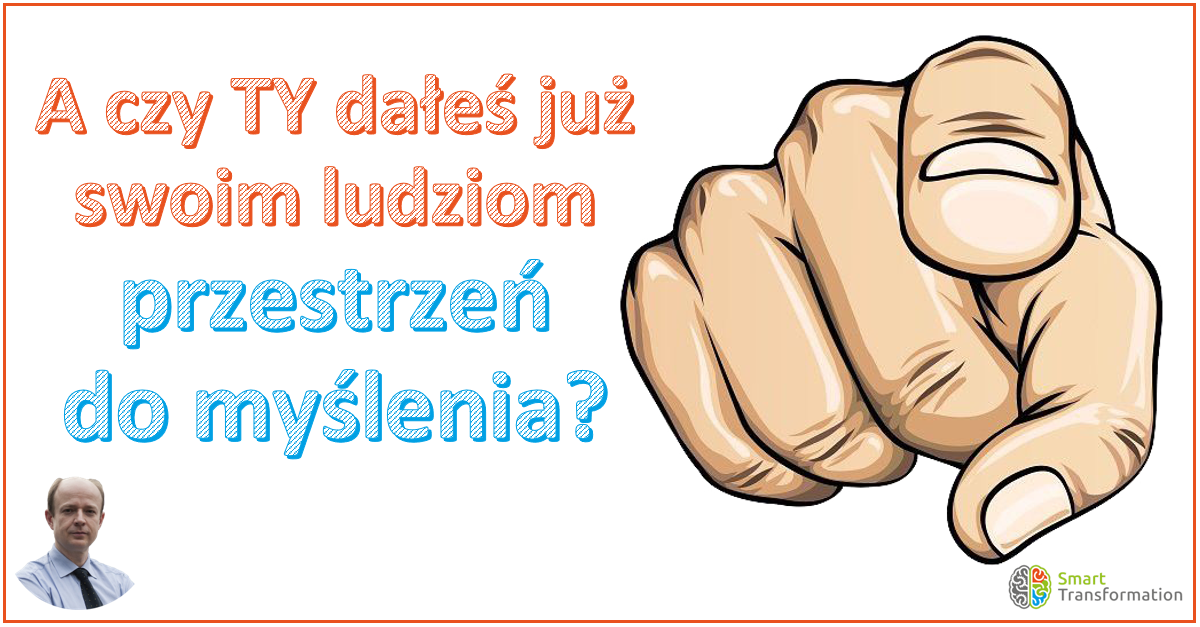 Tytuł "A czy TY dałeś już swoim ludziom możliwość i przestrzeń do myślenia?" a obok ręka z palcem wskazującym skierowanym do czytelnika