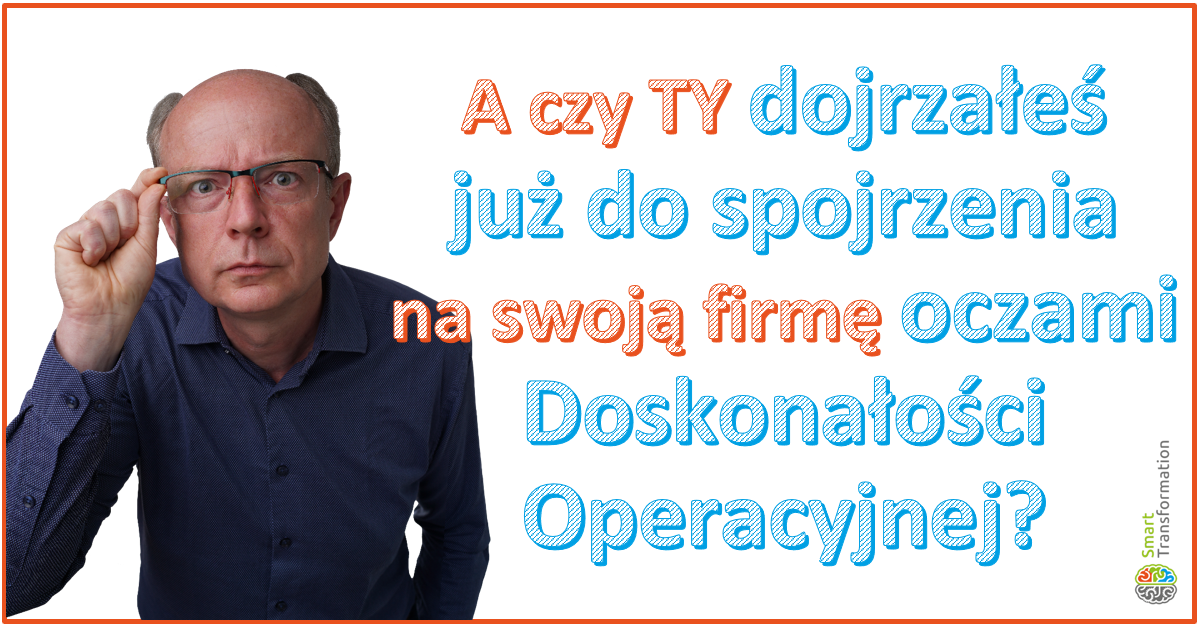 Patrzy na Ciebie ekspert a obok pytanie "A czy Ty dojrzałeś już do spojrzenia na swoją firmę oczami Doskonałości Operacyjnej?"